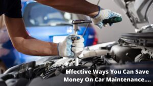 Effective Ways You Can Save Money On Car Maintenance