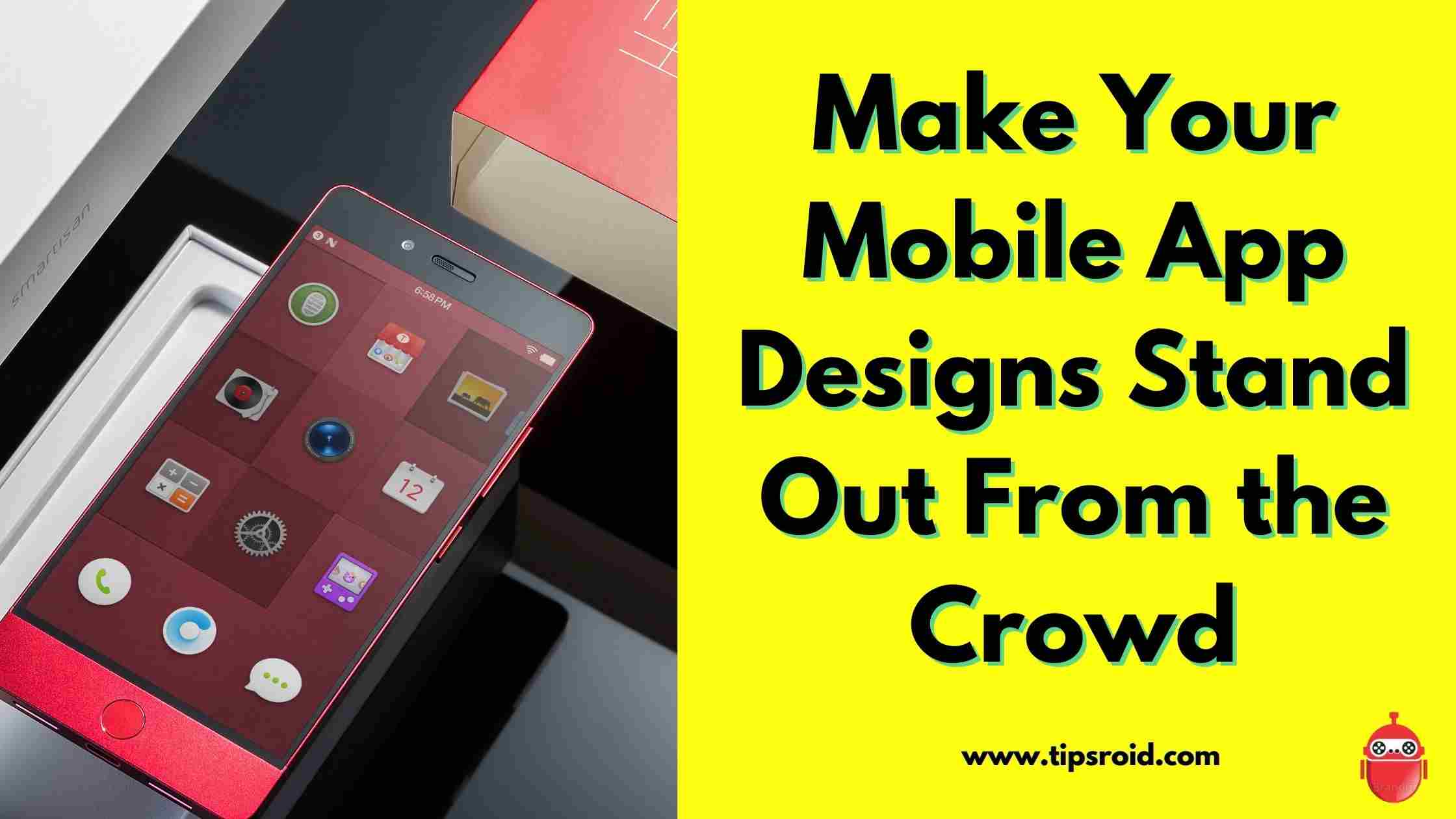 6 Ways to Make Your Mobile App Designs Stand Out From the Crowd